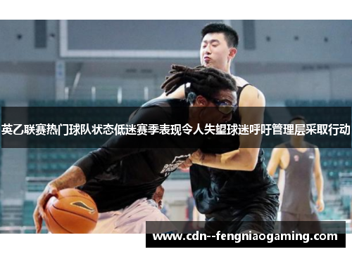 英乙联赛热门球队状态低迷赛季表现令人失望球迷呼吁管理层采取行动
