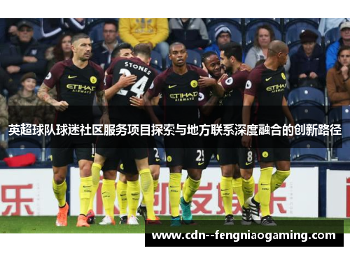 英超球队球迷社区服务项目探索与地方联系深度融合的创新路径