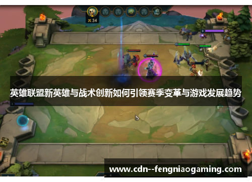 英雄联盟新英雄与战术创新如何引领赛季变革与游戏发展趋势