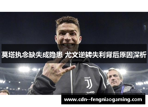 莫塔执念缺失成隐患 尤文逆转失利背后原因深析