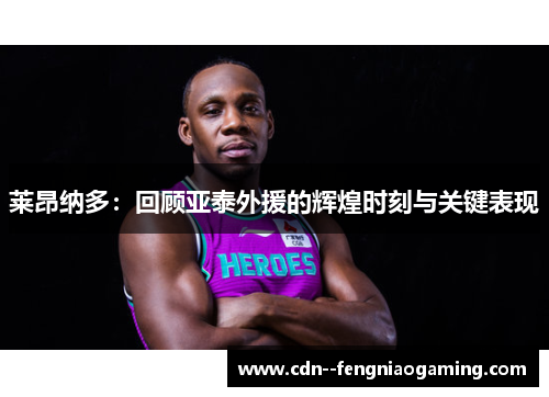 莱昂纳多：回顾亚泰外援的辉煌时刻与关键表现