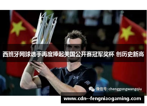 西班牙网球选手再度捧起美国公开赛冠军奖杯 创历史新高 西班牙网球选手再度捧起美国公开赛冠军奖杯 创历史新高