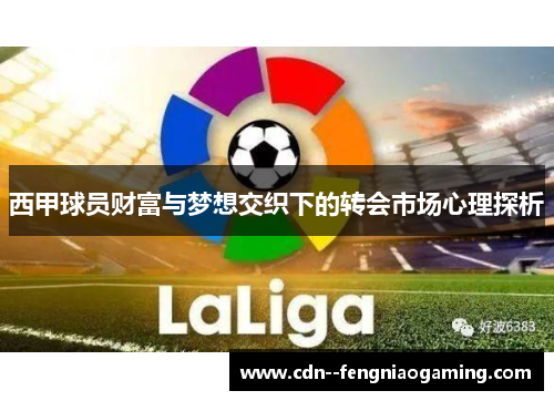 西甲球员财富与梦想交织下的转会市场心理探析