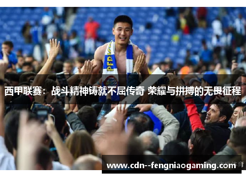 西甲联赛：战斗精神铸就不屈传奇 荣耀与拼搏的无畏征程