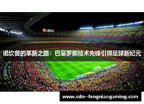 诺坎普的革新之路：巴塞罗那技术先锋引领足球新纪元