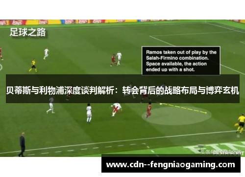 贝蒂斯与利物浦深度谈判解析：转会背后的战略布局与博弈玄机