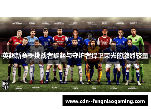英超新赛季挑战者崛起与守护者捍卫荣光的激烈较量 英超新赛季挑战者崛起与守护者捍卫荣光的激烈较量