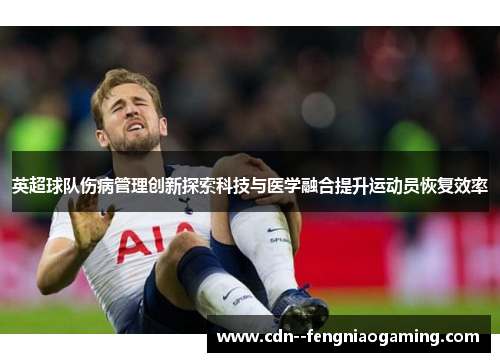 英超球队伤病管理创新探索科技与医学融合提升运动员恢复效率