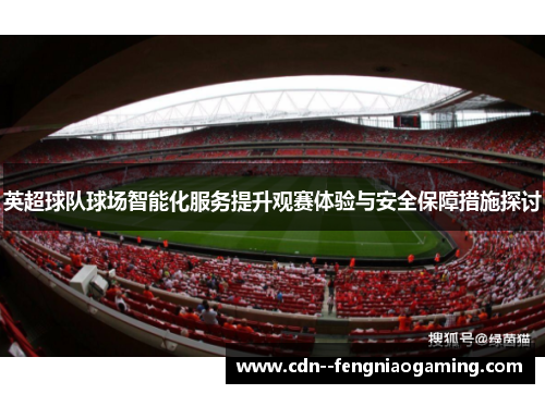 英超球队球场智能化服务提升观赛体验与安全保障措施探讨