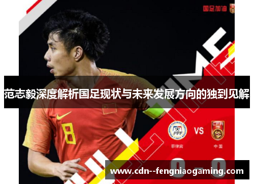 范志毅深度解析国足现状与未来发展方向的独到见解