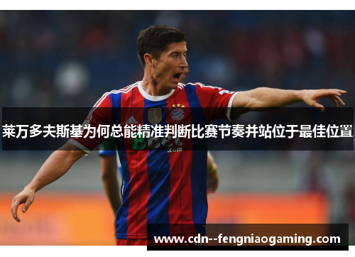 莱万多夫斯基为何总能精准判断比赛节奏并站位于最佳位置