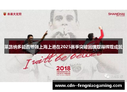 莱昂纳多能否带领上海上港在2025赛季突破困境取得辉煌成就