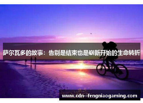 萨尔瓦多的故事：告别是结束也是崭新开始的生命转折