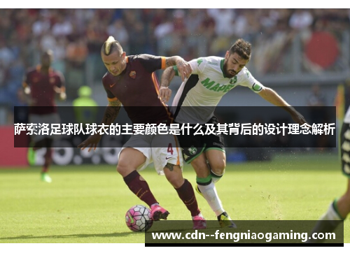 萨索洛足球队球衣的主要颜色是什么及其背后的设计理念解析