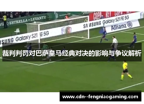 裁判判罚对巴萨皇马经典对决的影响与争议解析