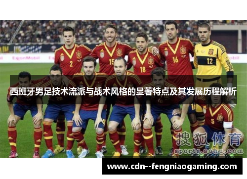 西班牙男足技术流派与战术风格的显著特点及其发展历程解析