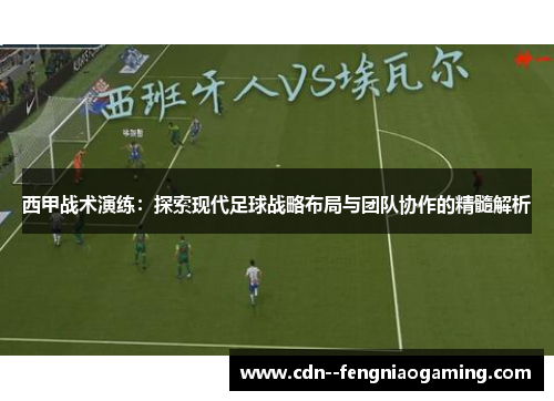 西甲战术演练：探索现代足球战略布局与团队协作的精髓解析