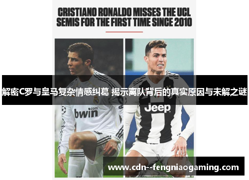 解密C罗与皇马复杂情感纠葛 揭示离队背后的真实原因与未解之谜