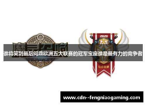 谁将笑到最后问鼎欧洲五大联赛的冠军宝座谁是最有力的竞争者