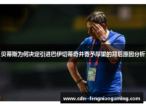 贝蒂斯为何决定引进巴伊切蒂奇并寄予厚望的背后原因分析