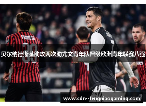 贝尔纳德斯基助攻两次助尤文青年队晋级欧洲青年联赛八强 贝尔纳德斯基助攻两次助尤文青年队晋级欧洲青年联赛八强
