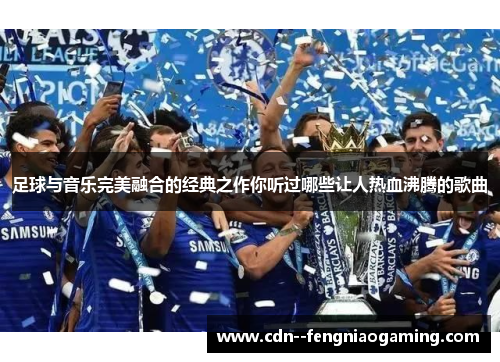 足球与音乐完美融合的经典之作你听过哪些让人热血沸腾的歌曲