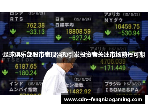 足球俱乐部股市表现强劲引发投资者关注市场前景可期 足球俱乐部股市表现强劲引发投资者关注市场前景可期