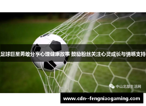 足球巨星勇敢分享心理健康故事 鼓励粉丝关注心灵成长与情感支持