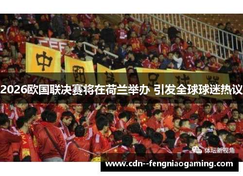 2026欧国联决赛将在荷兰举办 引发全球球迷热议