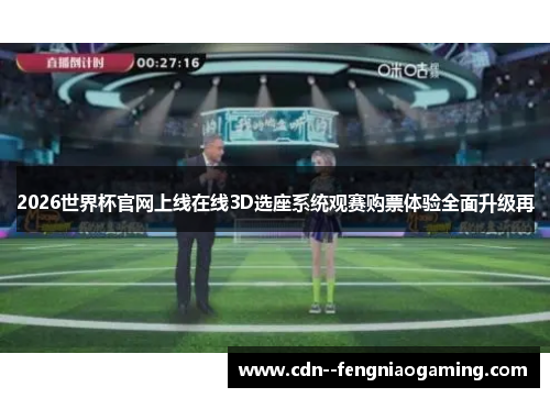 2026世界杯官网上线在线3D选座系统观赛购票体验全面升级再