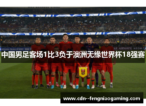 中国男足客场1比3负于澳洲无缘世界杯18强赛