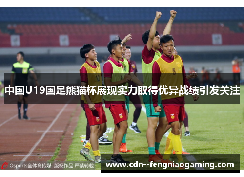 中国U19国足熊猫杯展现实力取得优异战绩引发关注