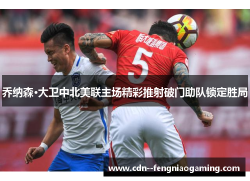 乔纳森·大卫中北美联主场精彩推射破门助队锁定胜局