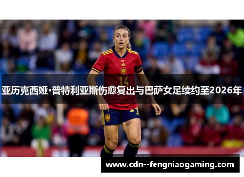 亚历克西娅·普特利亚斯伤愈复出与巴萨女足续约至2026年