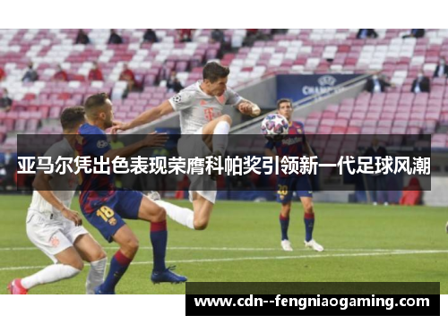 亚马尔凭出色表现荣膺科帕奖引领新一代足球风潮