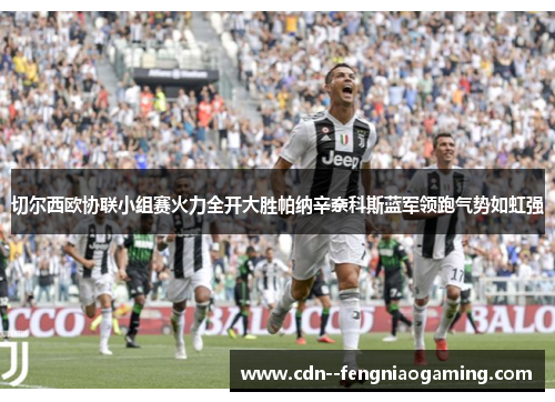 切尔西欧协联小组赛火力全开大胜帕纳辛奈科斯蓝军领跑气势如虹强