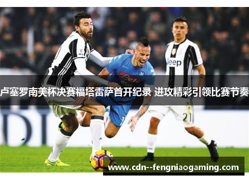 卢塞罗南美杯决赛福塔雷萨首开纪录 进攻精彩引领比赛节奏