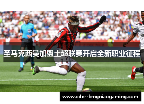 圣马克西曼加盟土超联赛开启全新职业征程