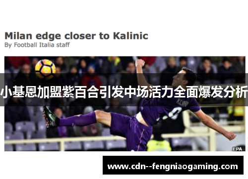 小基恩加盟紫百合引发中场活力全面爆发分析 小基恩加盟紫百合引发中场活力全面爆发分析