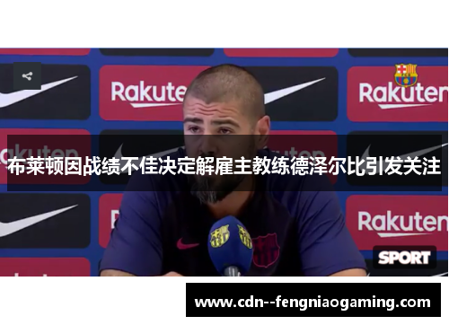 布莱顿因战绩不佳决定解雇主教练德泽尔比引发关注 布莱顿因战绩不佳决定解雇主教练德泽尔比引发关注