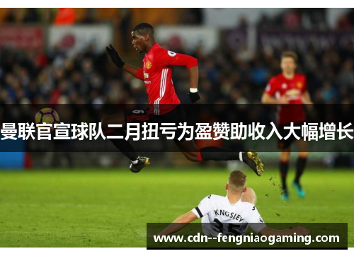 曼联官宣球队二月扭亏为盈赞助收入大幅增长 曼联官宣球队二月扭亏为盈赞助收入大幅增长