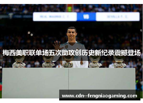 梅西美职联单场五次助攻创历史新纪录震撼登场