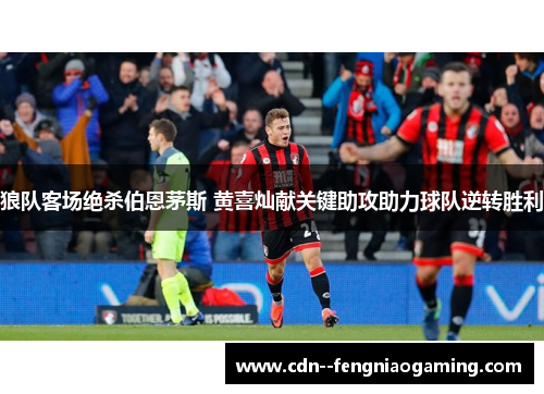 狼队客场绝杀伯恩茅斯 黄喜灿献关键助攻助力球队逆转胜利 狼队客场绝杀伯恩茅斯 黄喜灿献关键助攻助力球队逆转胜利