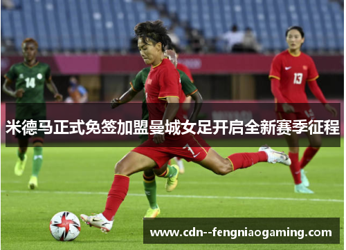 米德马正式免签加盟曼城女足开启全新赛季征程