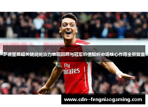 罗德里英超关键战统治力表现回顾与冠军价值解析中场核心作用全景复盘