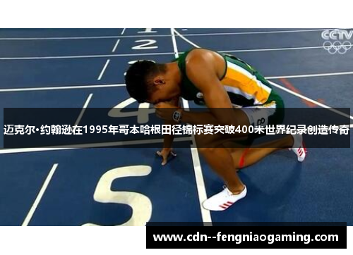 迈克尔·约翰逊在1995年哥本哈根田径锦标赛突破400米世界纪录创造传奇