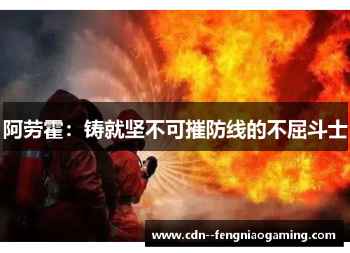 阿劳霍：铸就坚不可摧防线的不屈斗士