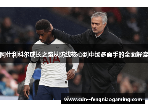 阿什利科尔成长之路从防线核心到中场多面手的全面解读