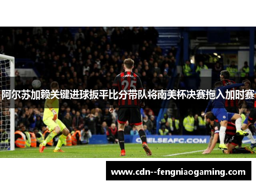 阿尔苏加赖关键进球扳平比分带队将南美杯决赛拖入加时赛