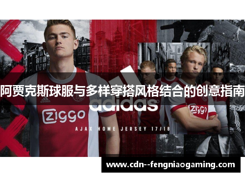 阿贾克斯球服与多样穿搭风格结合的创意指南